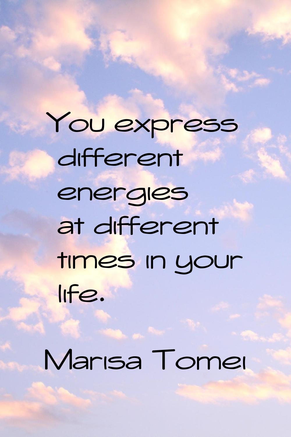 You express different energies at different times in your life.
