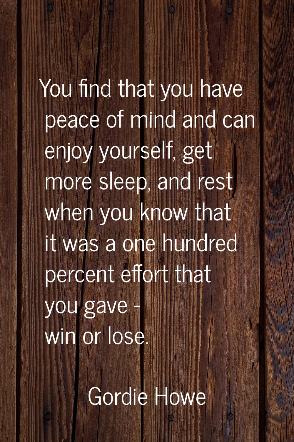 You find that you have peace of mind and can enjoy yourself, get more sleep, and rest when you know