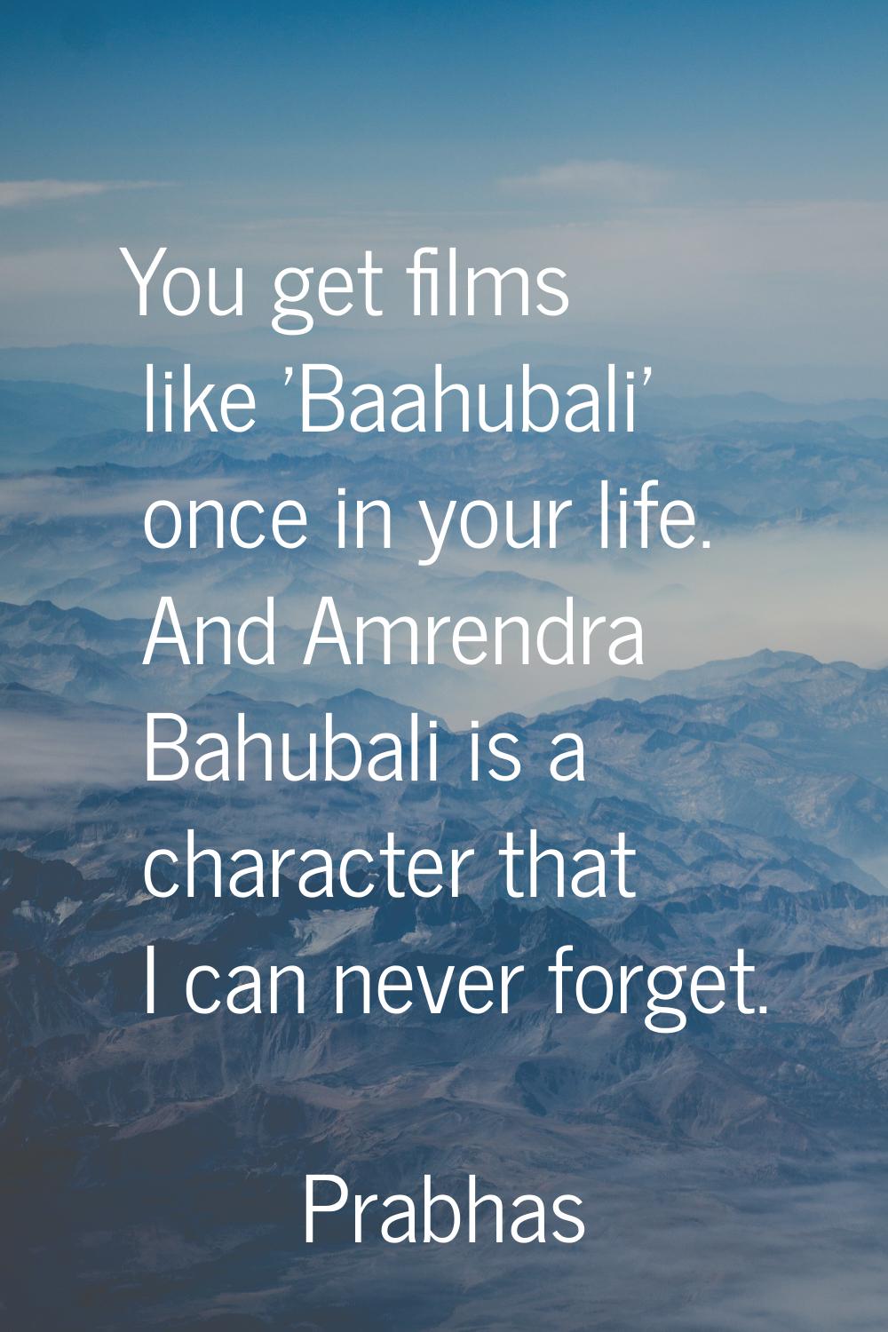 You get films like 'Baahubali' once in your life. And Amrendra Bahubali is a character that I can n