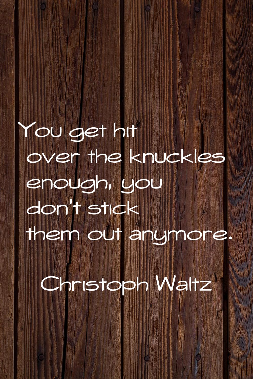 You get hit over the knuckles enough, you don't stick them out anymore.