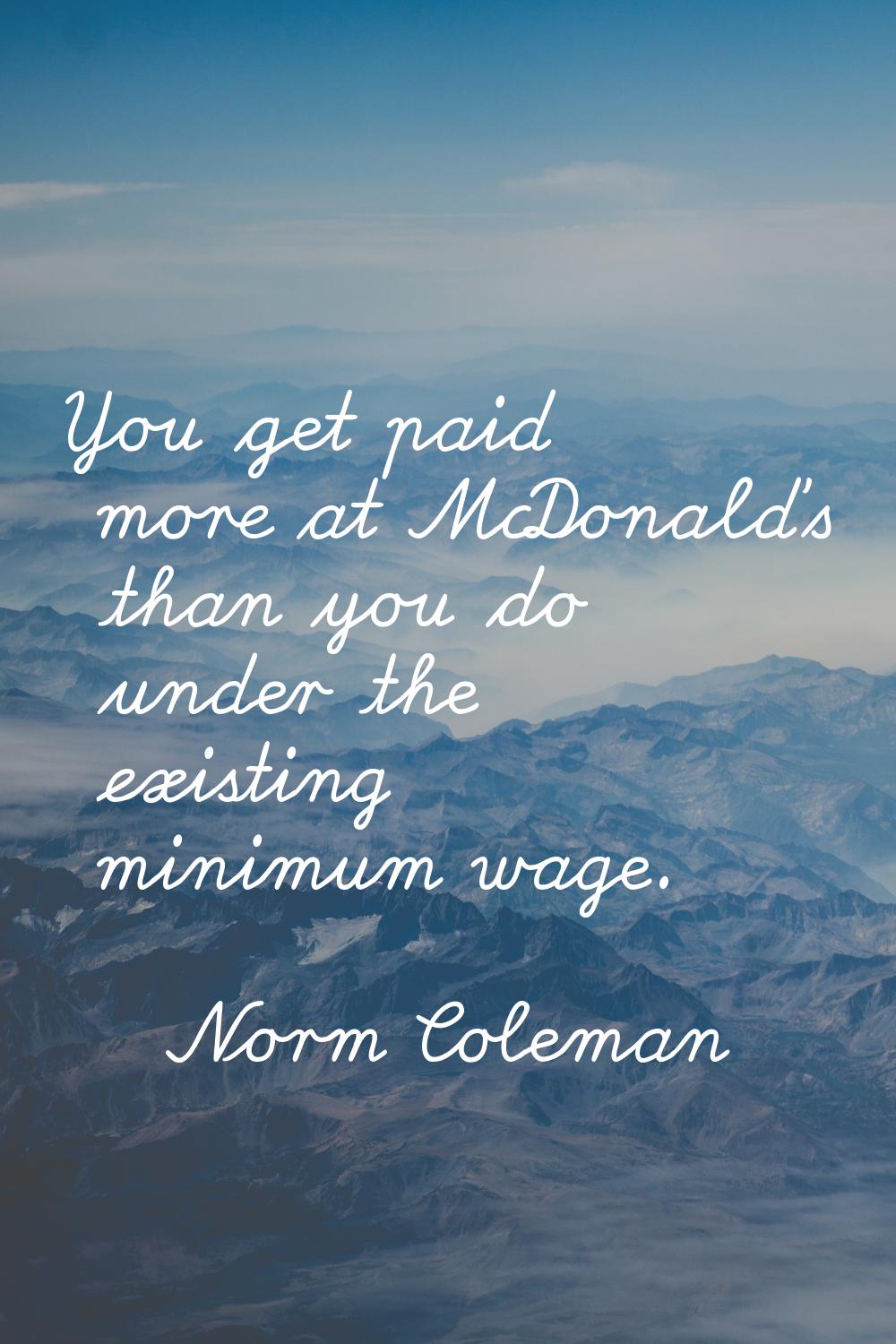 You get paid more at McDonald's than you do under the existing minimum wage.