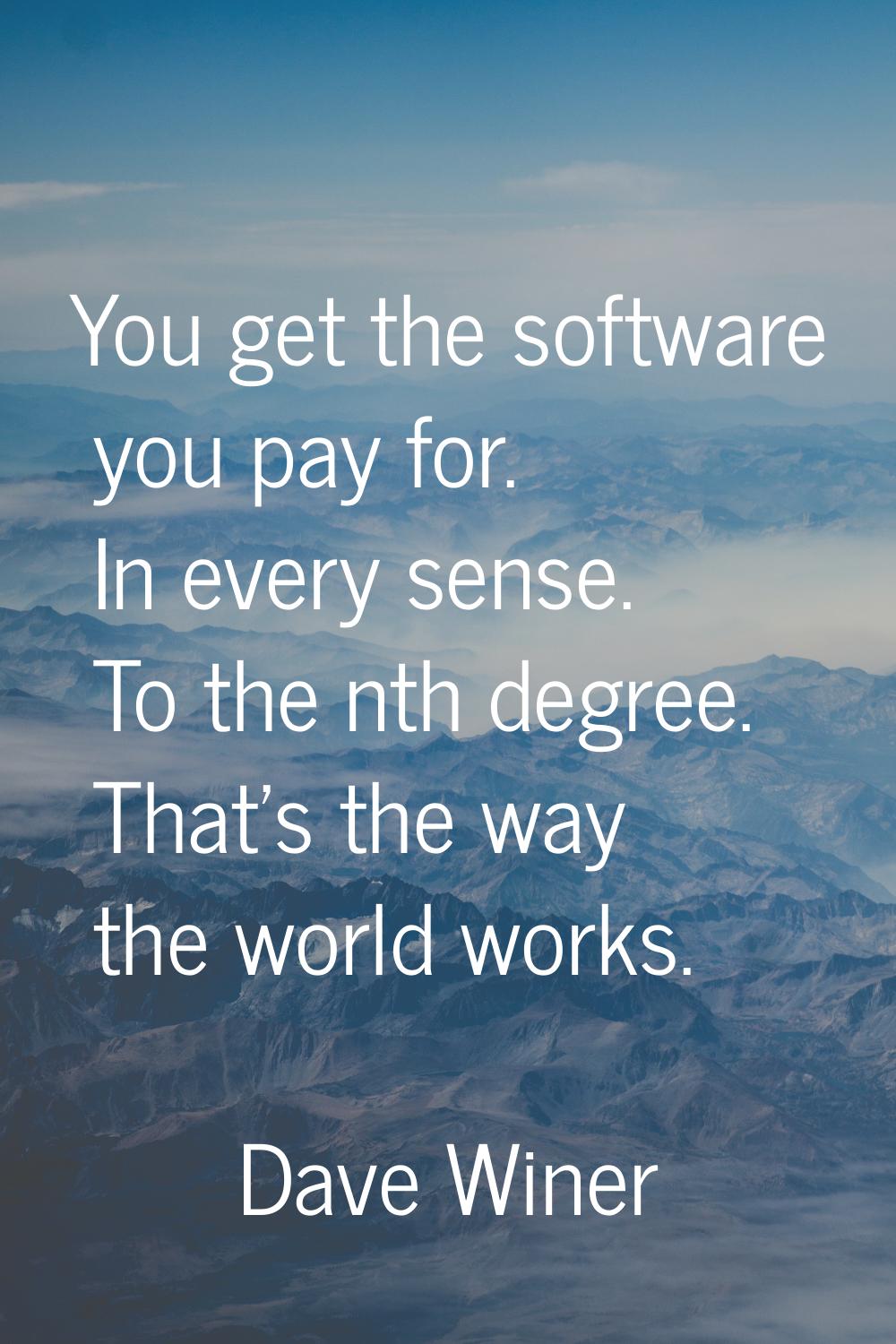 You get the software you pay for. In every sense. To the nth degree. That's the way the world works