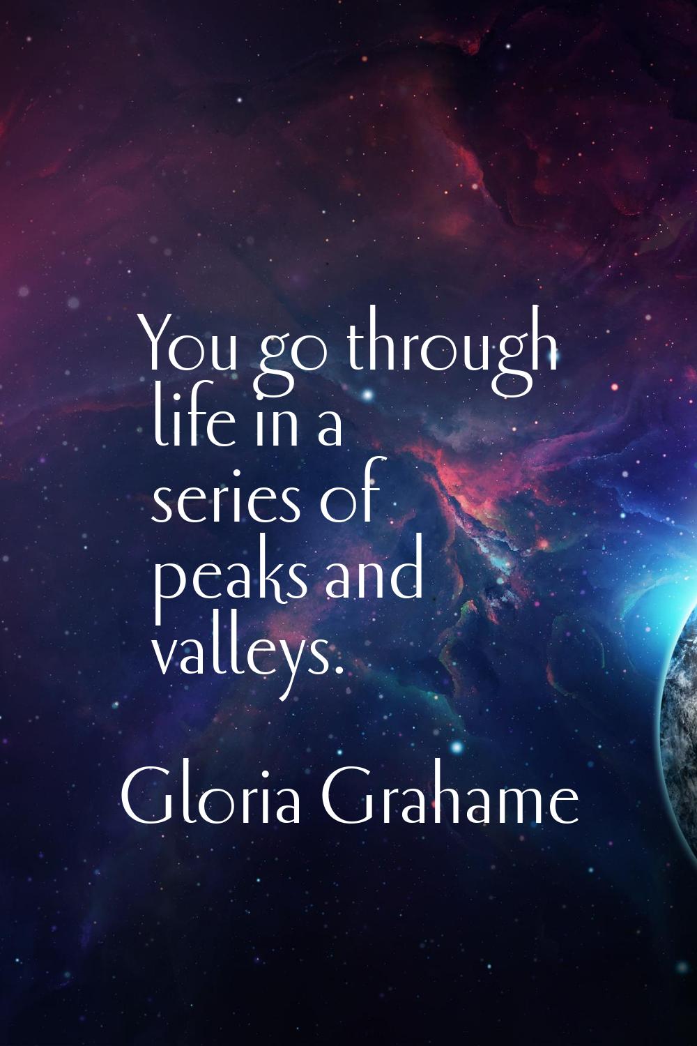You go through life in a series of peaks and valleys.