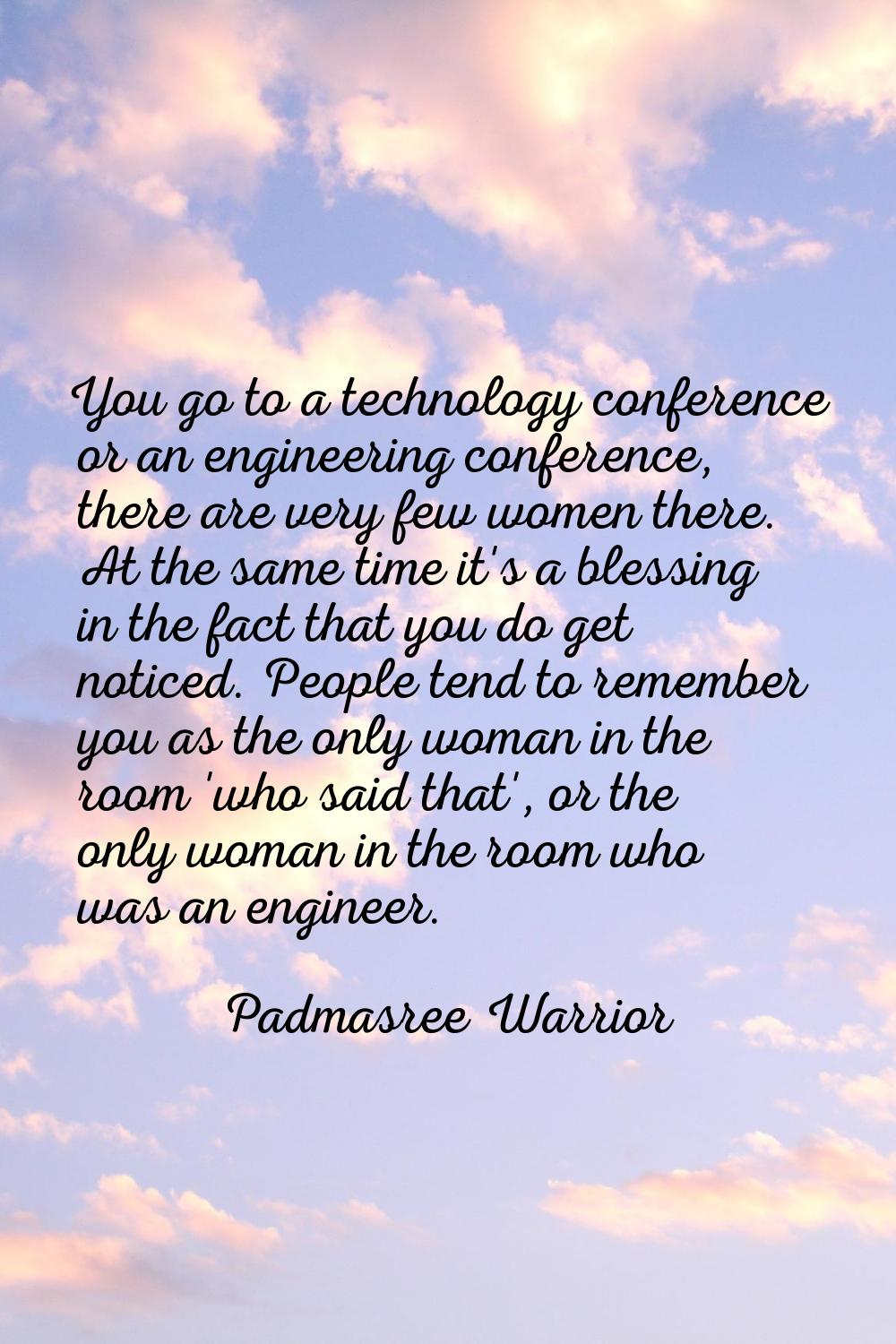 You go to a technology conference or an engineering conference, there are very few women there. At 