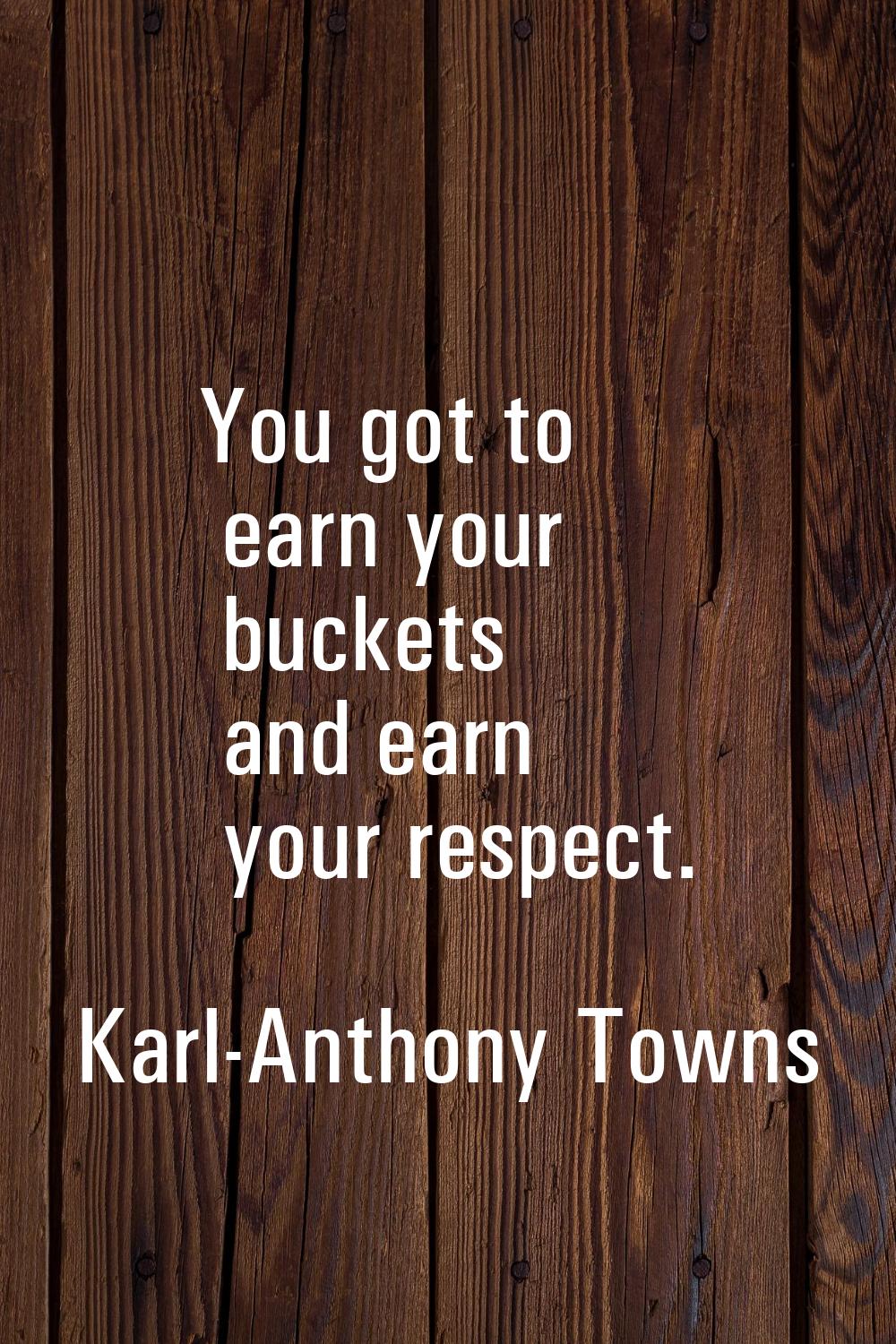 You got to earn your buckets and earn your respect.