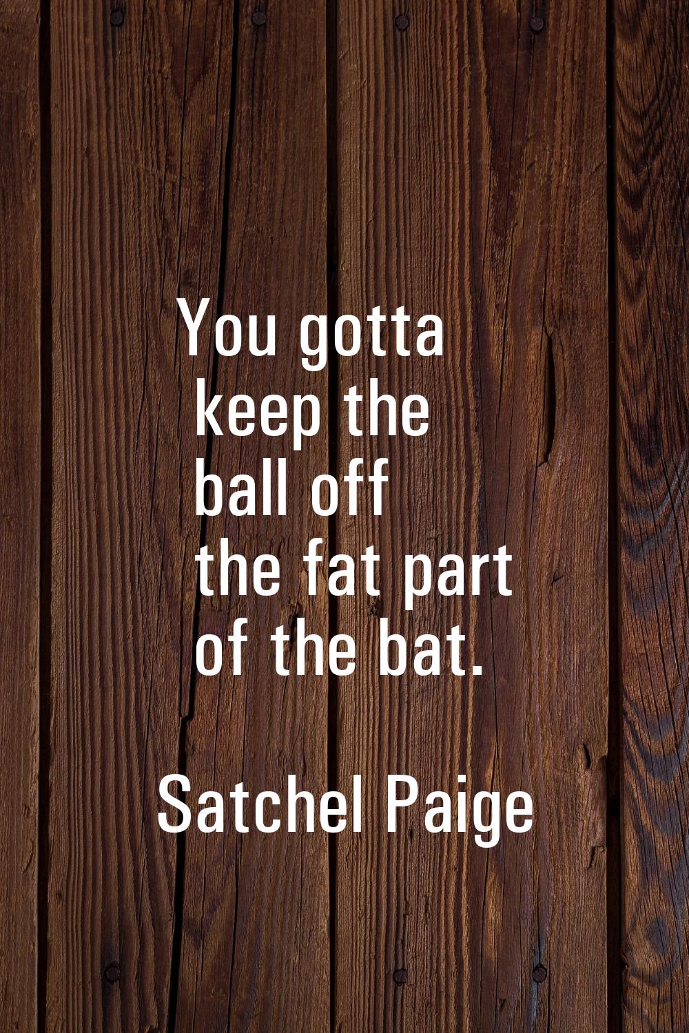 You gotta keep the ball off the fat part of the bat.
