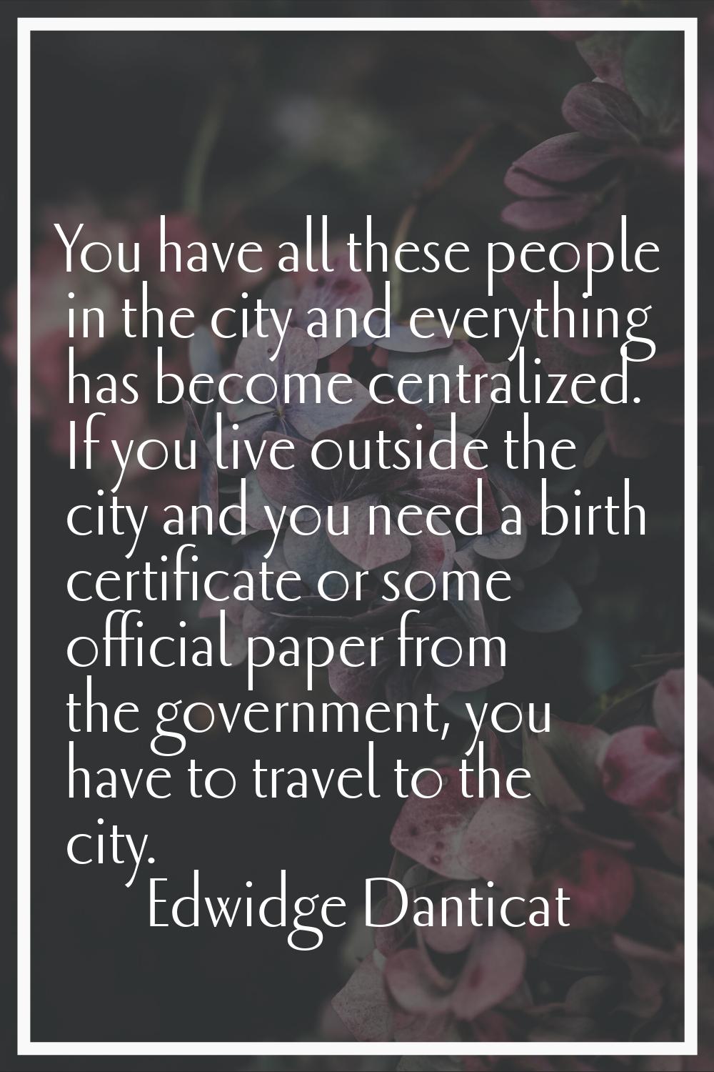 You have all these people in the city and everything has become centralized. If you live outside th