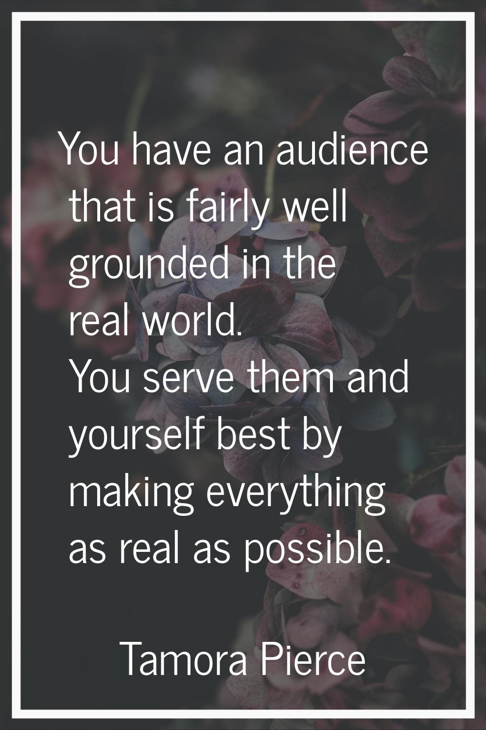 You have an audience that is fairly well grounded in the real world. You serve them and yourself be