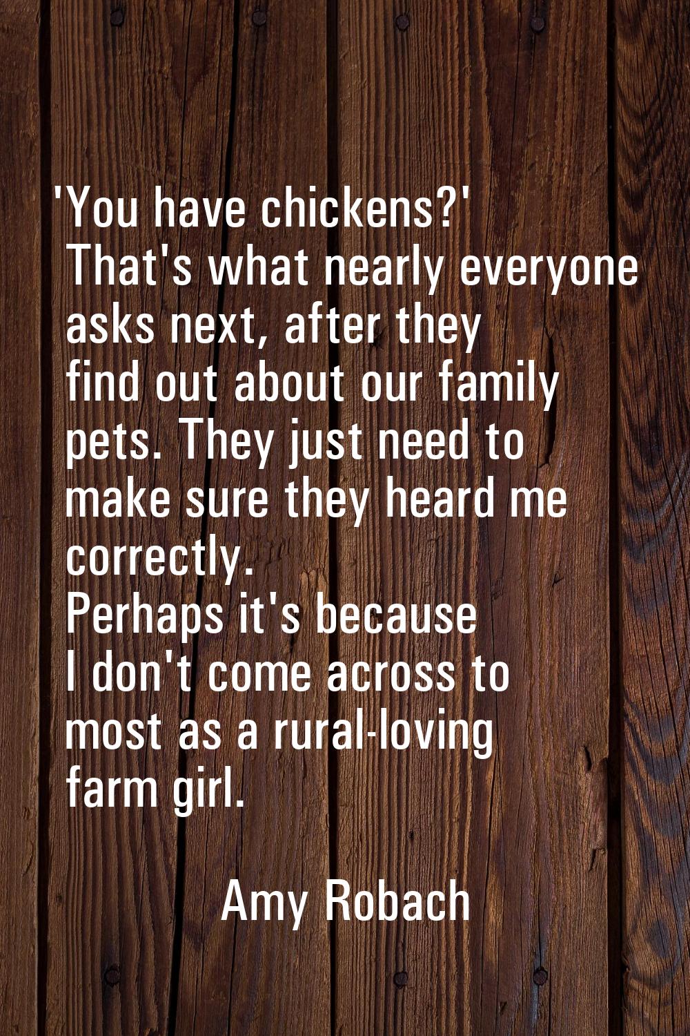 'You have chickens?' That's what nearly everyone asks next, after they find out about our family pe