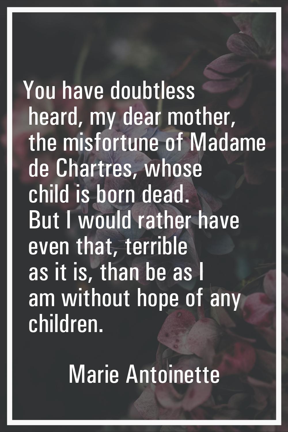 You have doubtless heard, my dear mother, the misfortune of Madame de Chartres, whose child is born