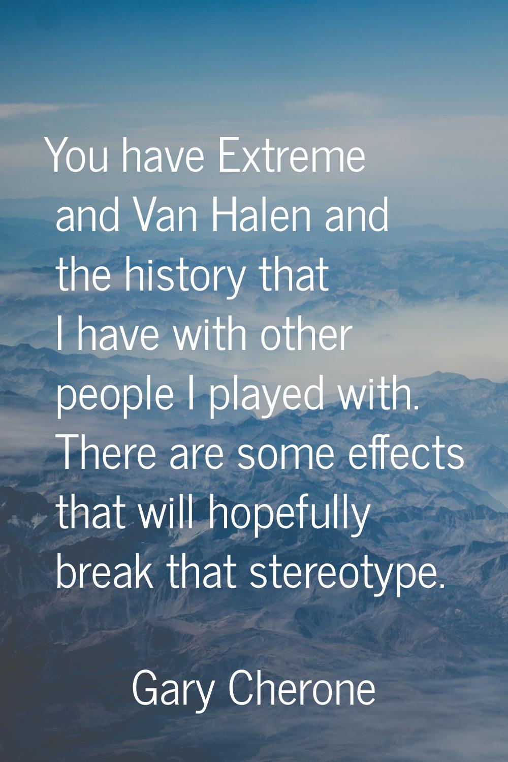 You have Extreme and Van Halen and the history that I have with other people I played with. There a
