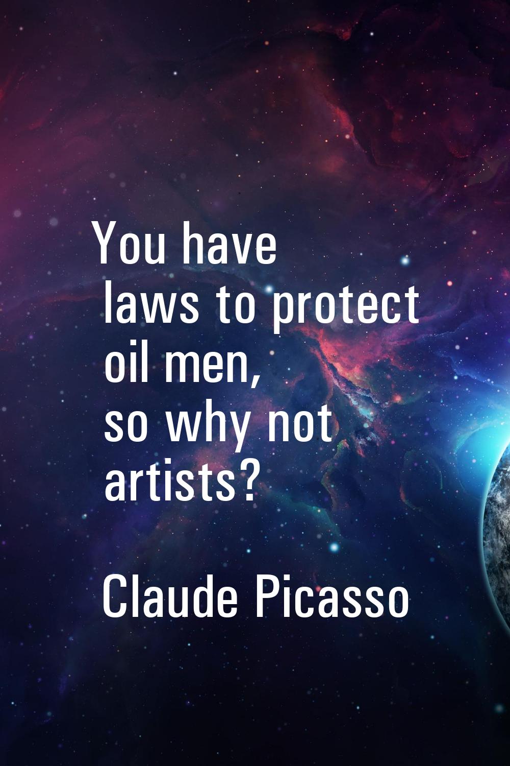 You have laws to protect oil men, so why not artists?