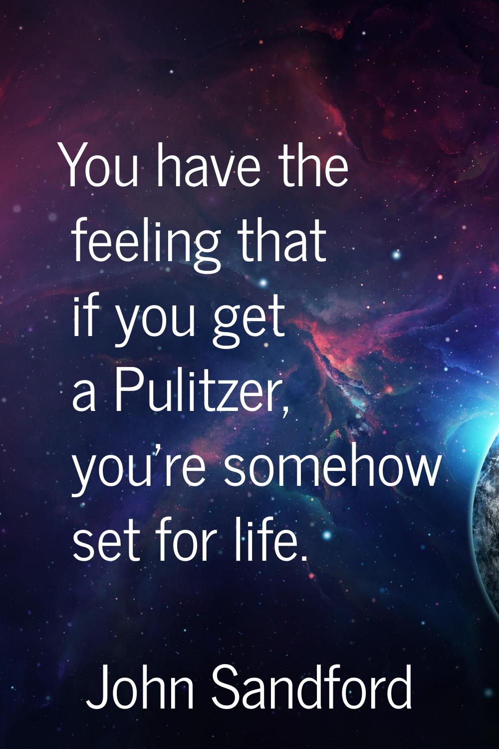 You have the feeling that if you get a Pulitzer, you're somehow set for life.