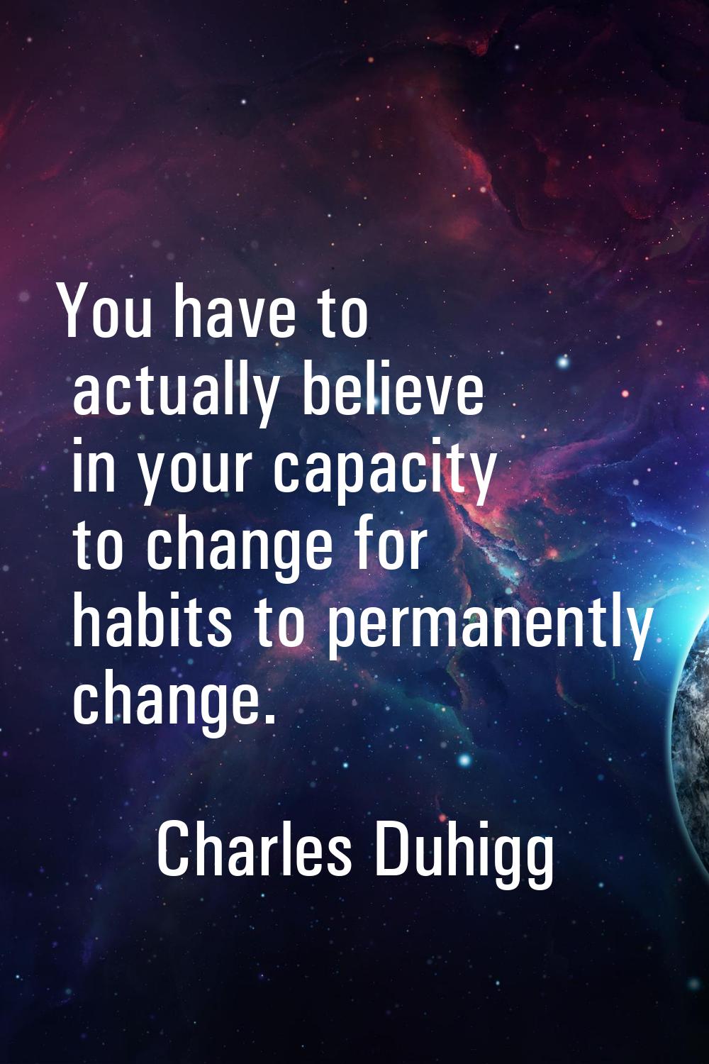 You have to actually believe in your capacity to change for habits to permanently change.