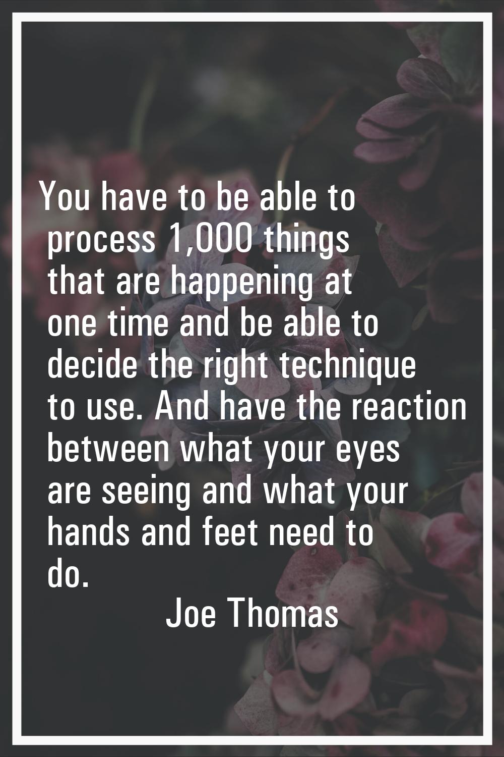 You have to be able to process 1,000 things that are happening at one time and be able to decide th