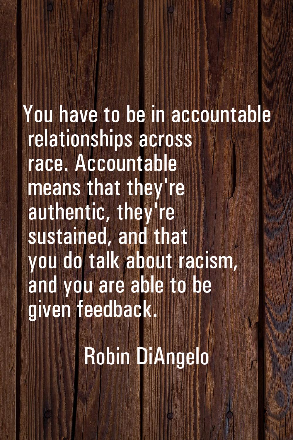 You have to be in accountable relationships across race. Accountable means that they're authentic, 