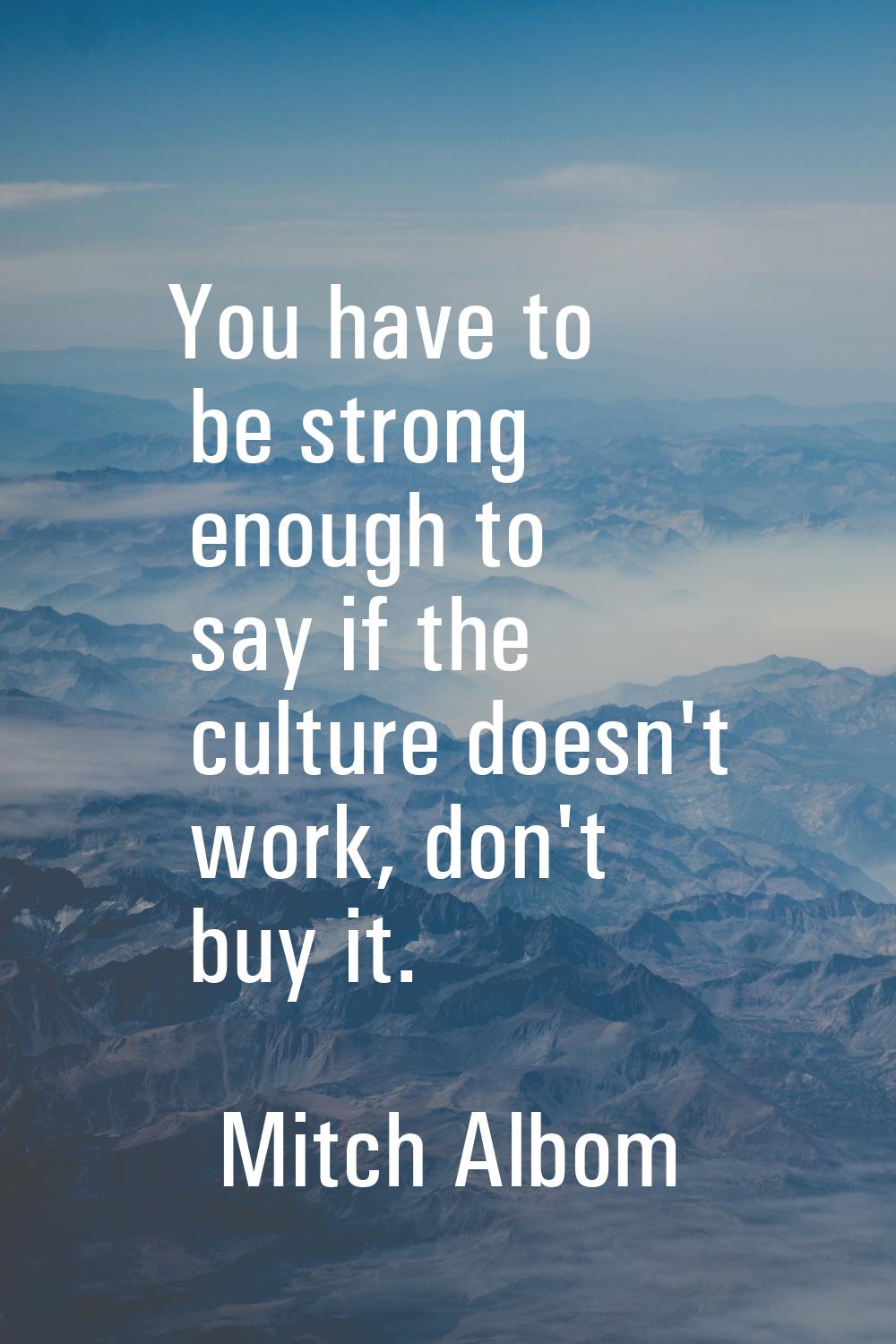 You have to be strong enough to say if the culture doesn't work, don't buy it.