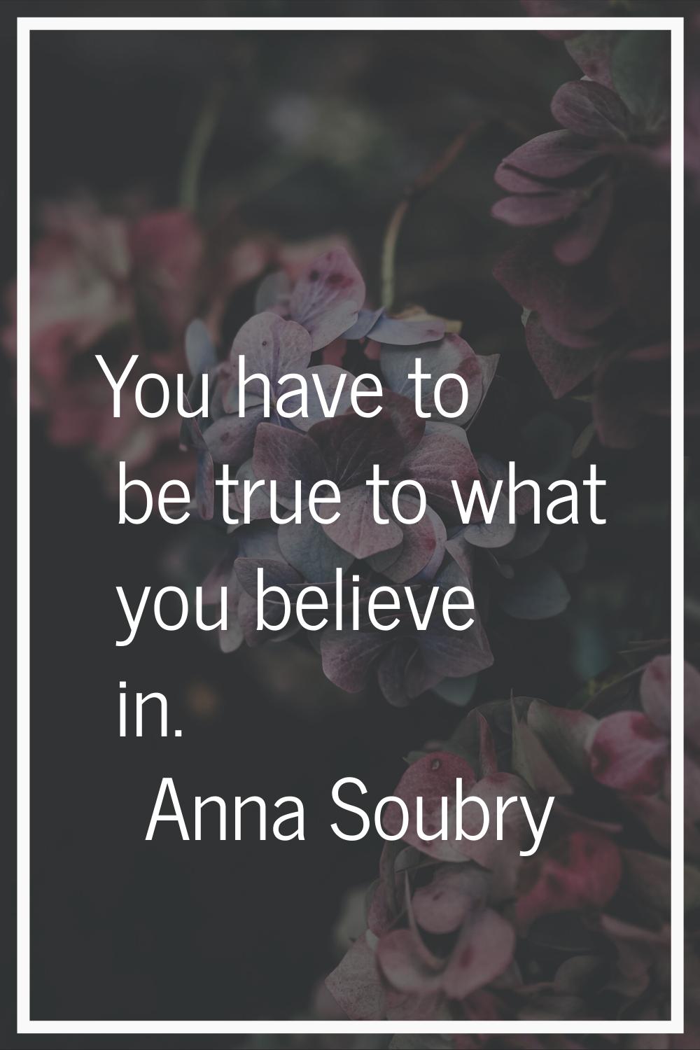 You have to be true to what you believe in.