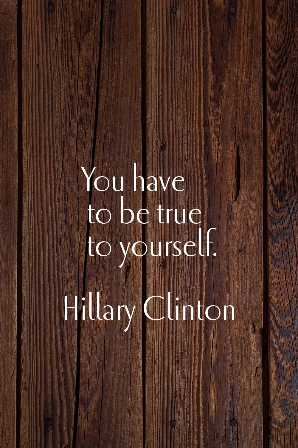 You have to be true to yourself.