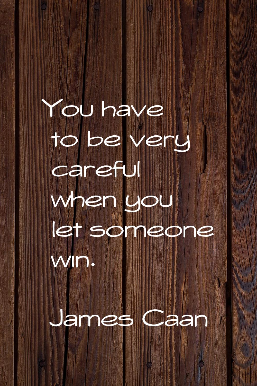 You have to be very careful when you let someone win.