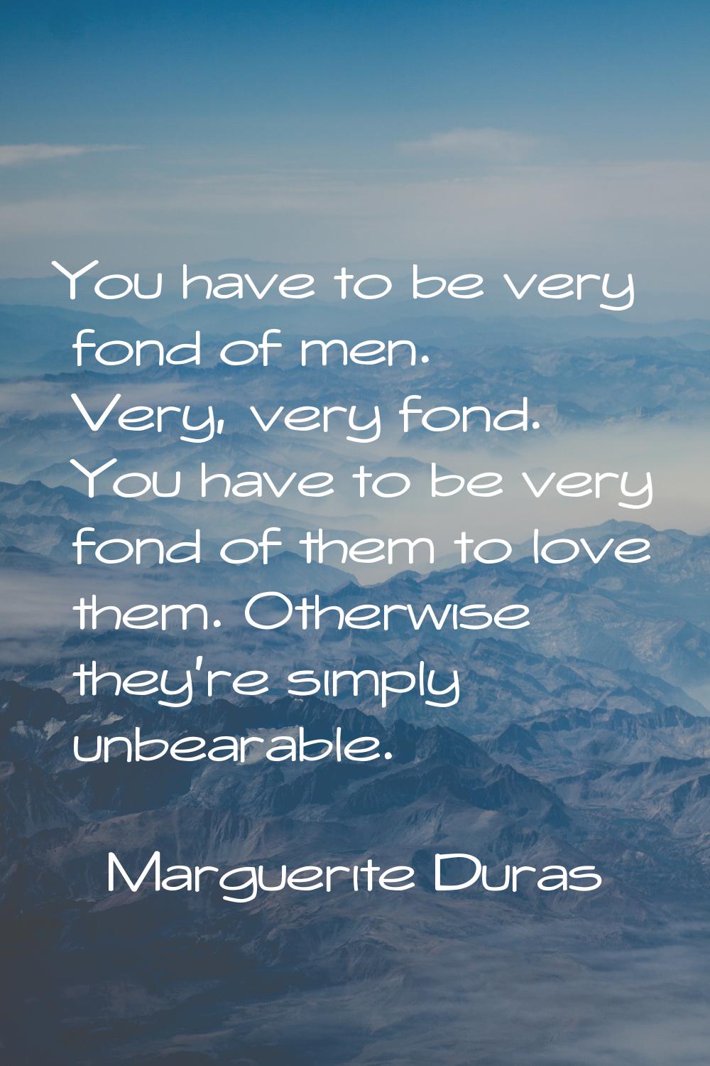 You have to be very fond of men. Very, very fond. You have to be very fond of them to love them. Ot