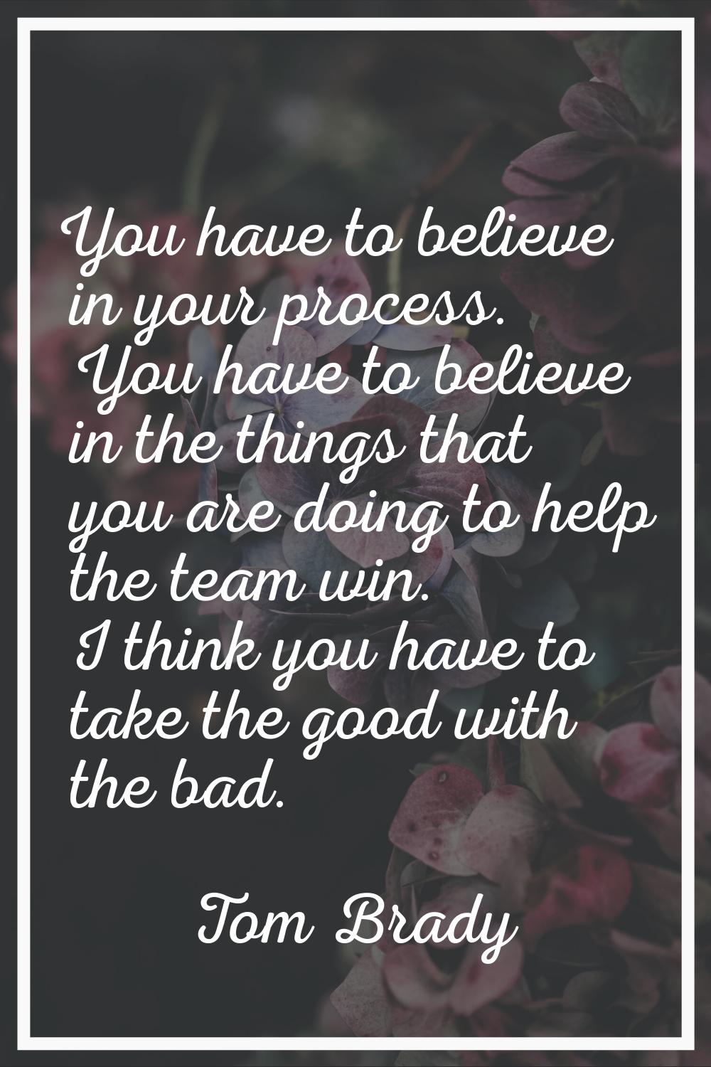 You have to believe in your process. You have to believe in the things that you are doing to help t