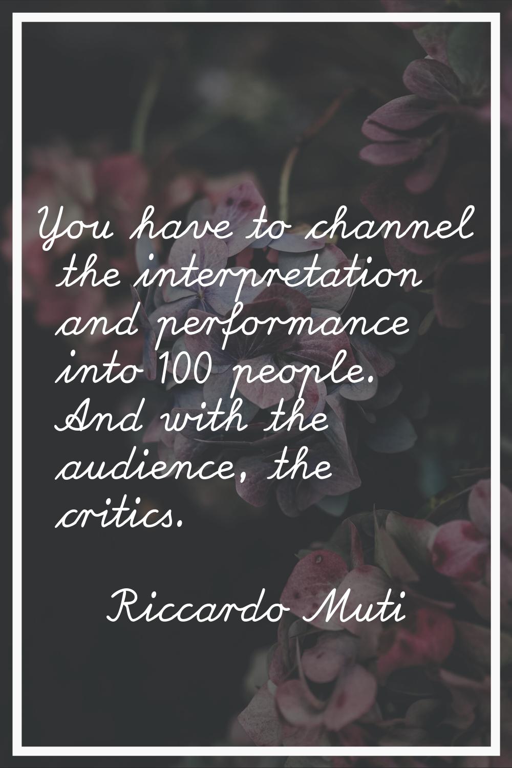 You have to channel the interpretation and performance into 100 people. And with the audience, the 