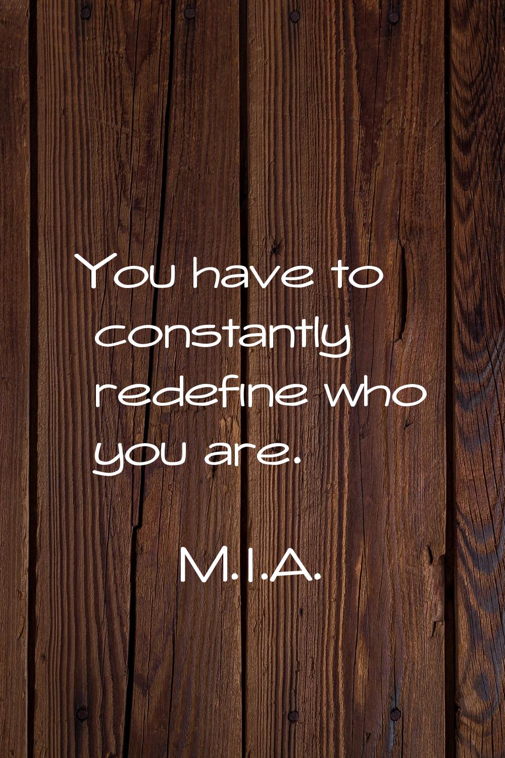 You have to constantly redefine who you are.