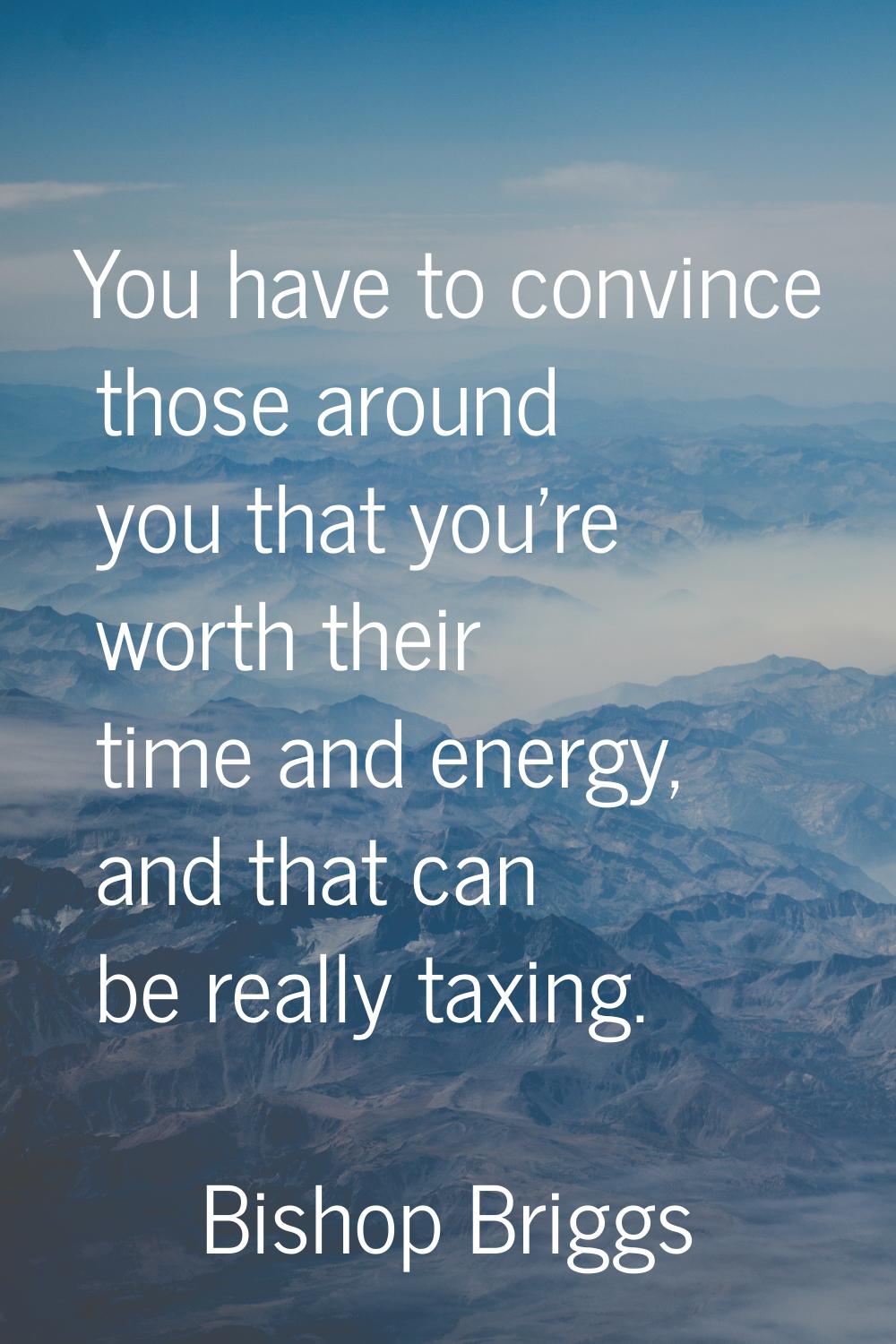 You have to convince those around you that you're worth their time and energy, and that can be real