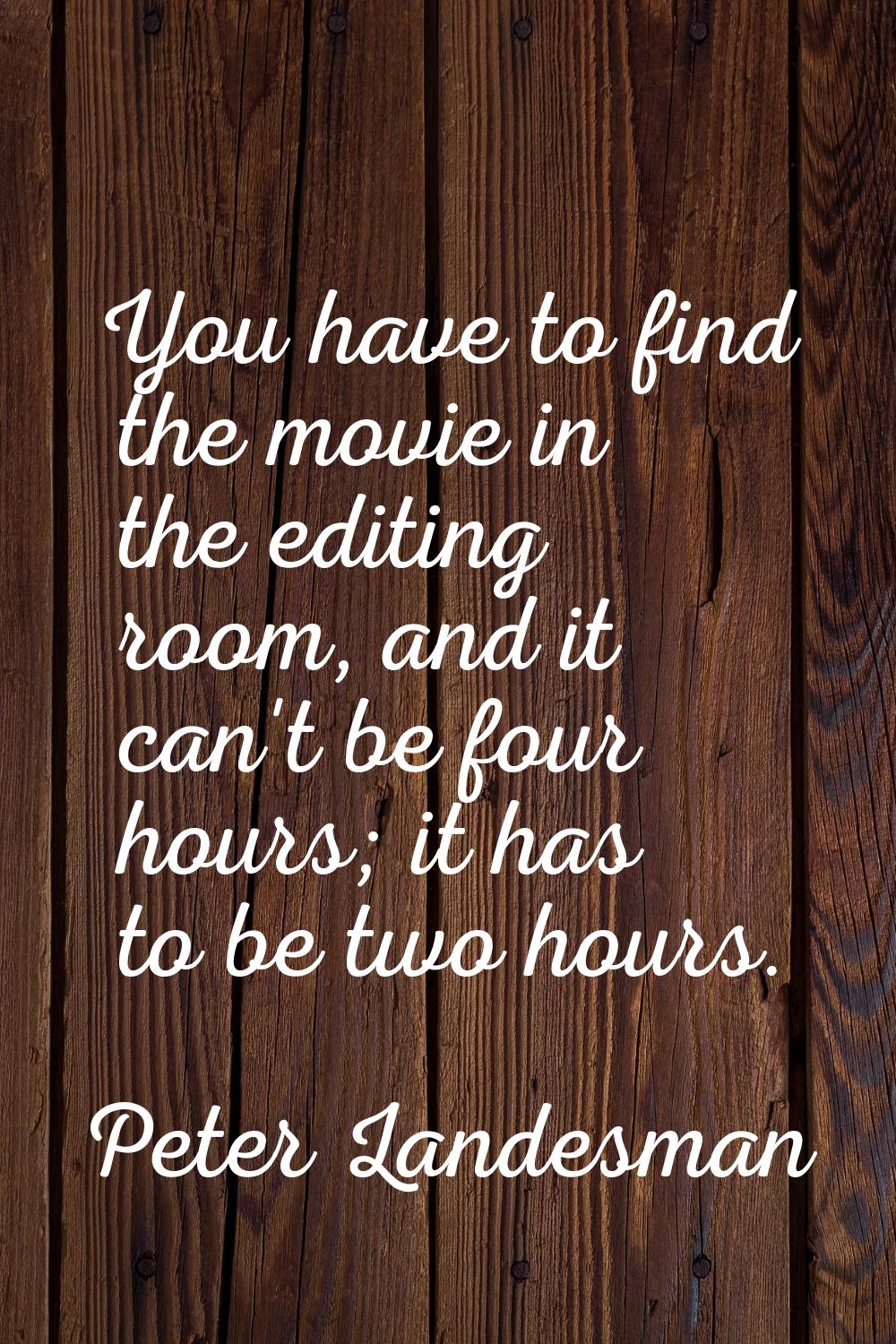 You have to find the movie in the editing room, and it can't be four hours; it has to be two hours.