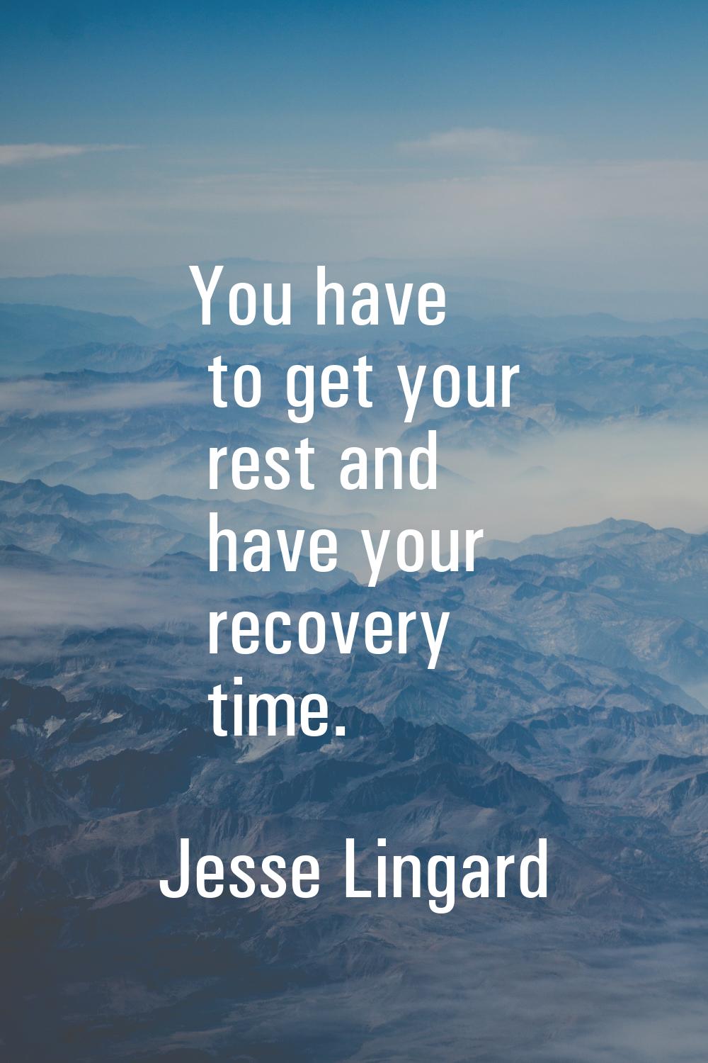 You have to get your rest and have your recovery time.