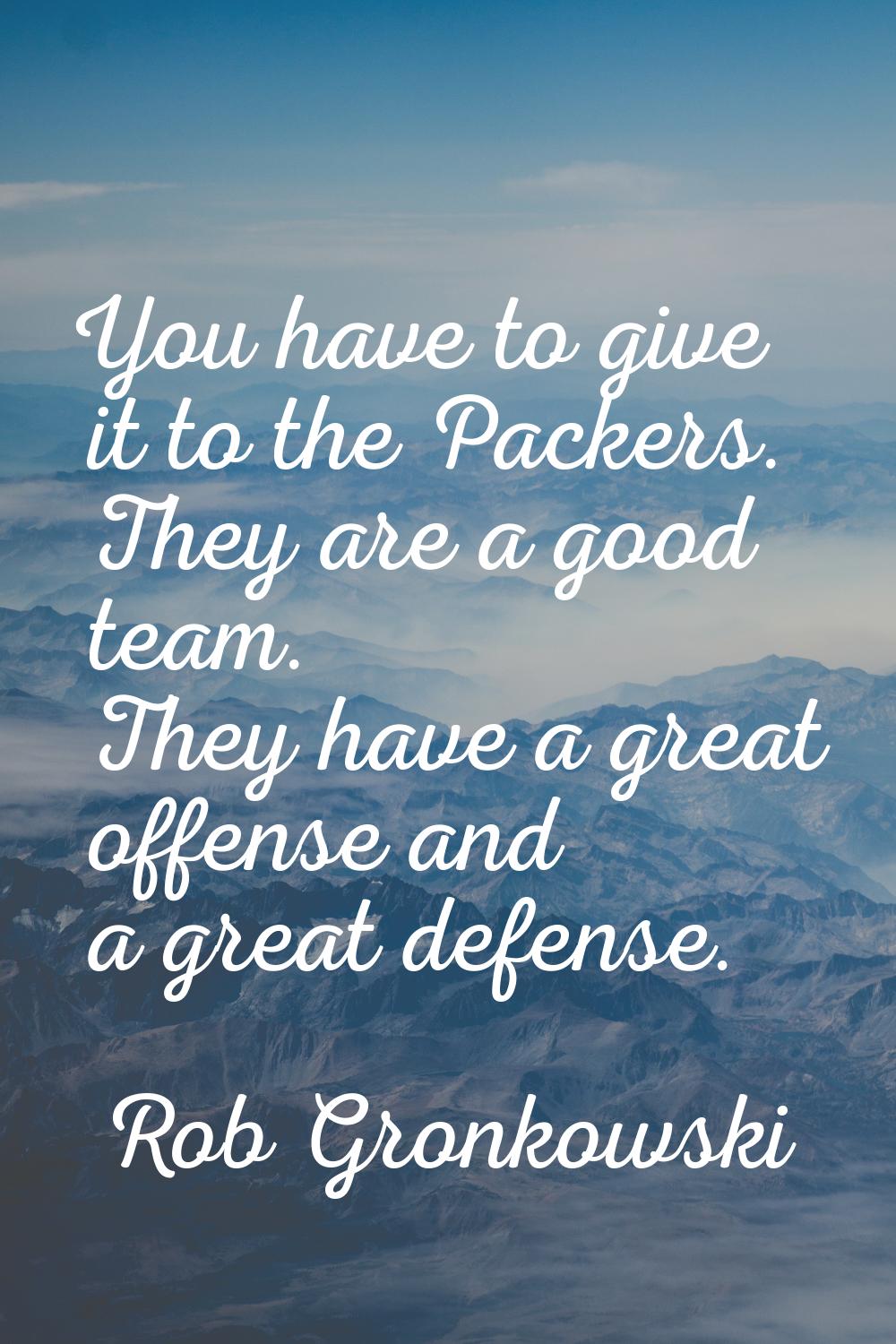 You have to give it to the Packers. They are a good team. They have a great offense and a great def