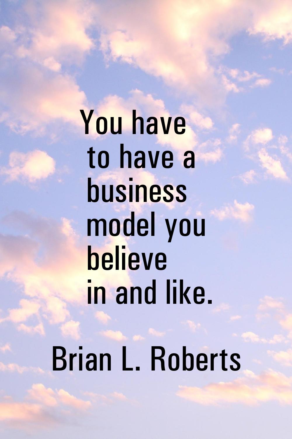 You have to have a business model you believe in and like.
