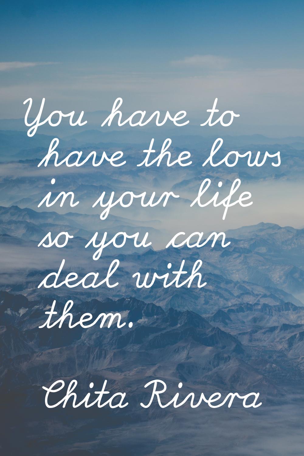 You have to have the lows in your life so you can deal with them.