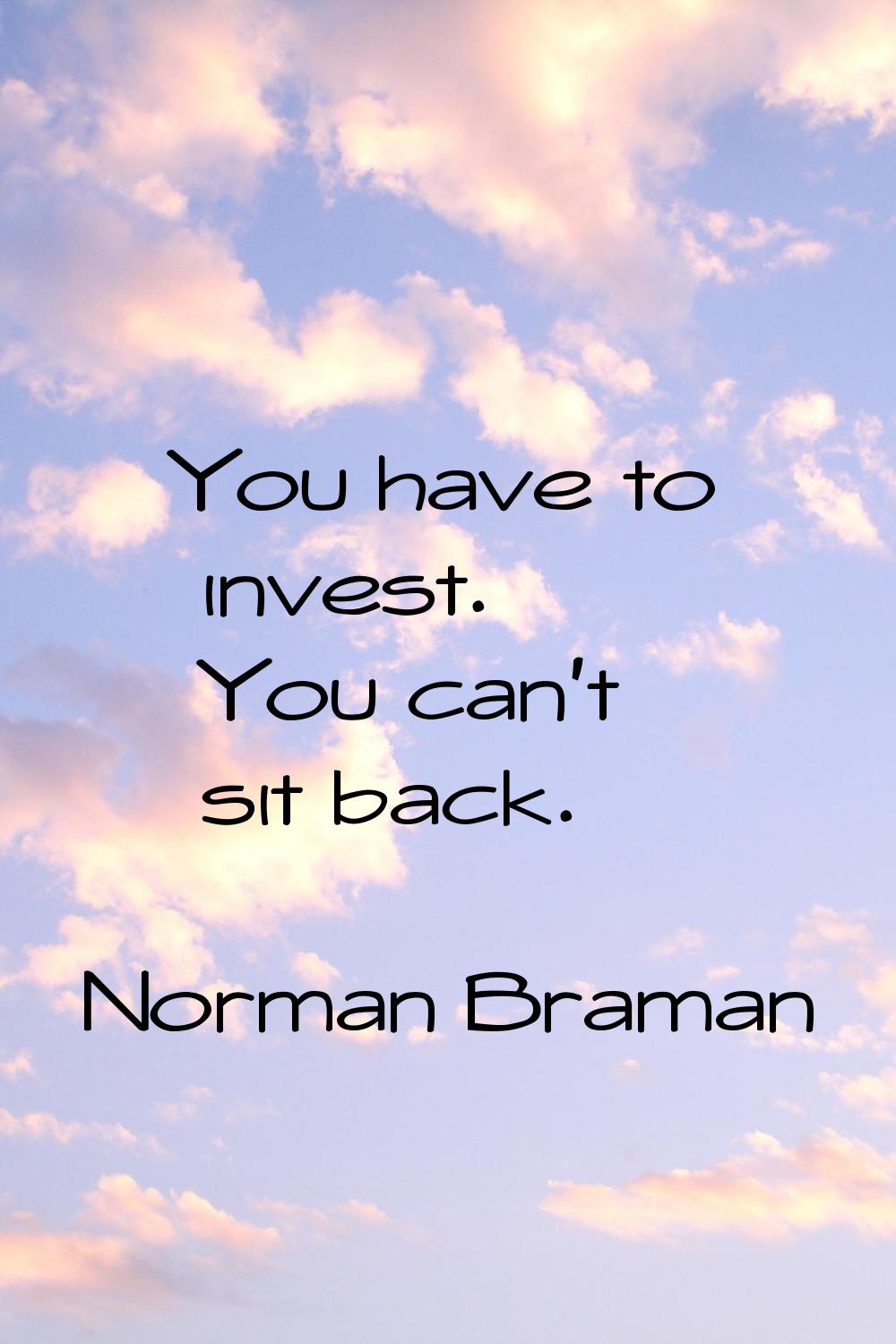 You have to invest. You can't sit back.