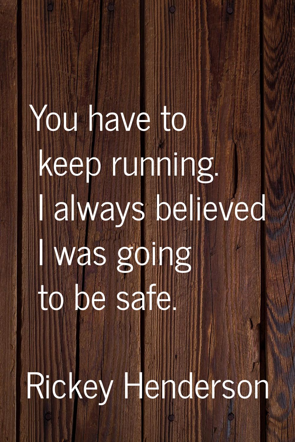 You have to keep running. I always believed I was going to be safe.