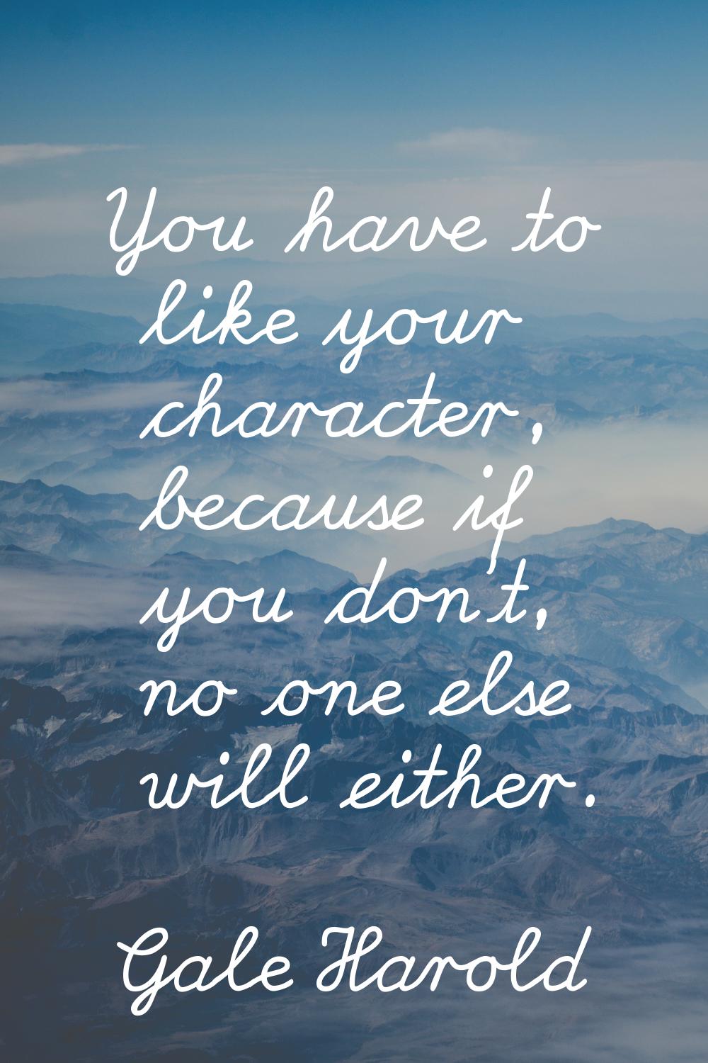 You have to like your character, because if you don't, no one else will either.