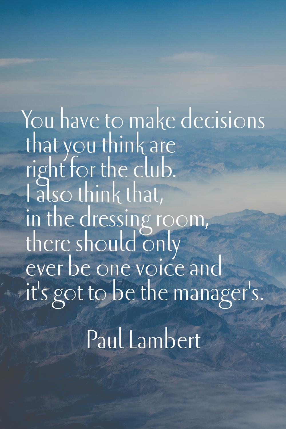 You have to make decisions that you think are right for the club. I also think that, in the dressin