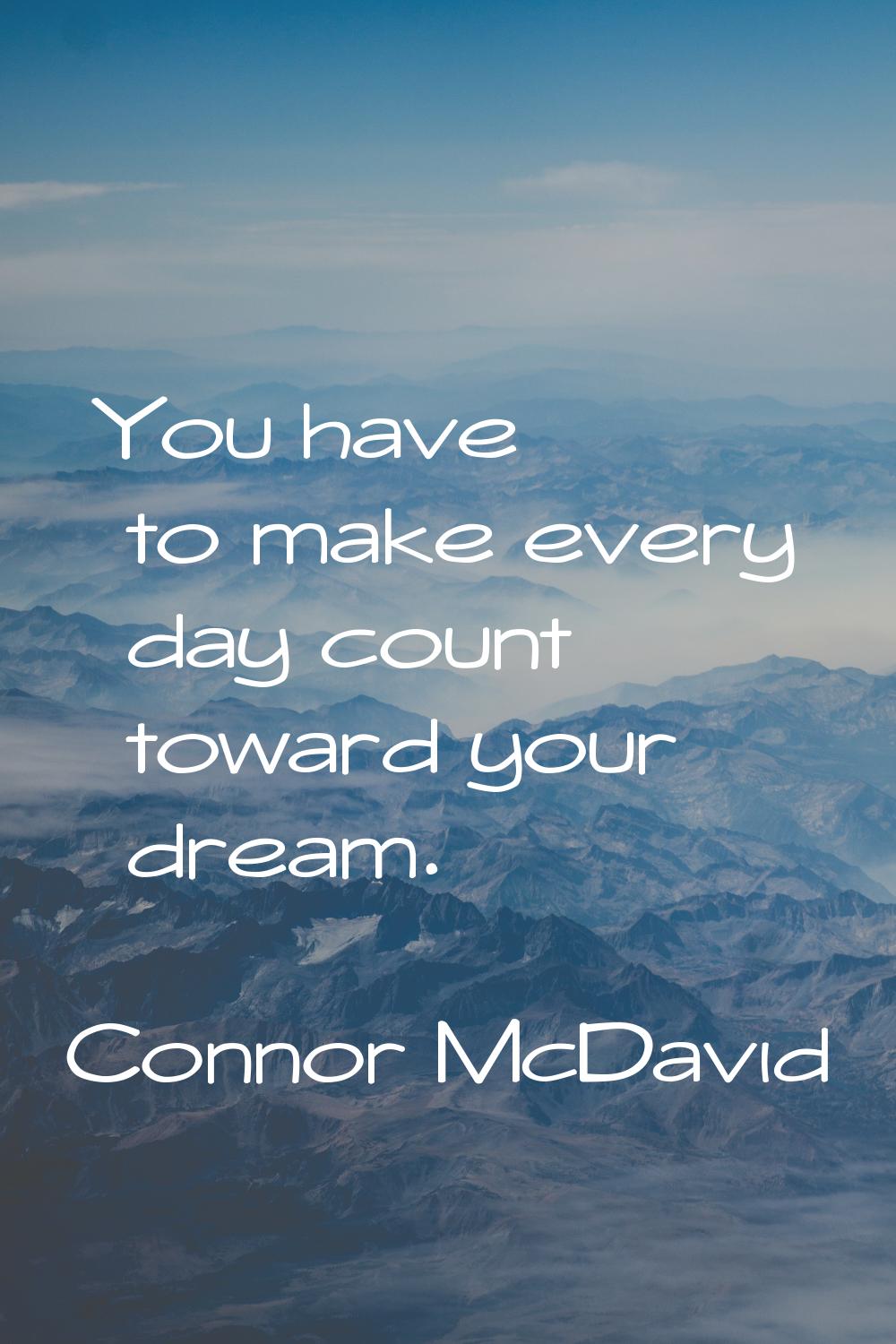 You have to make every day count toward your dream.