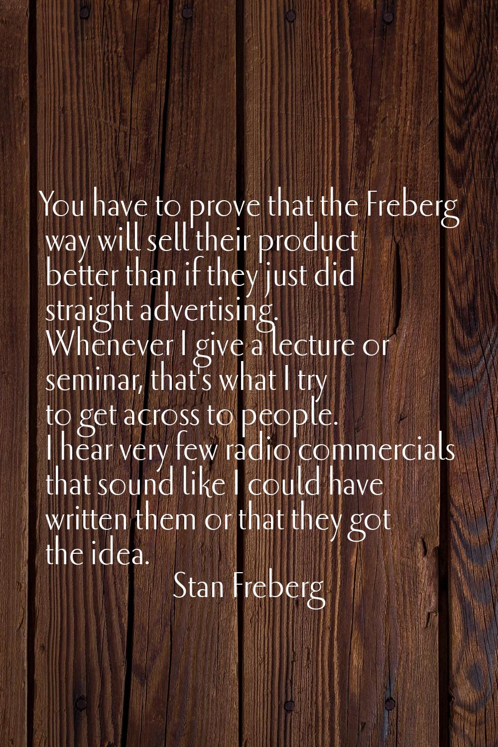 You have to prove that the Freberg way will sell their product better than if they just did straigh