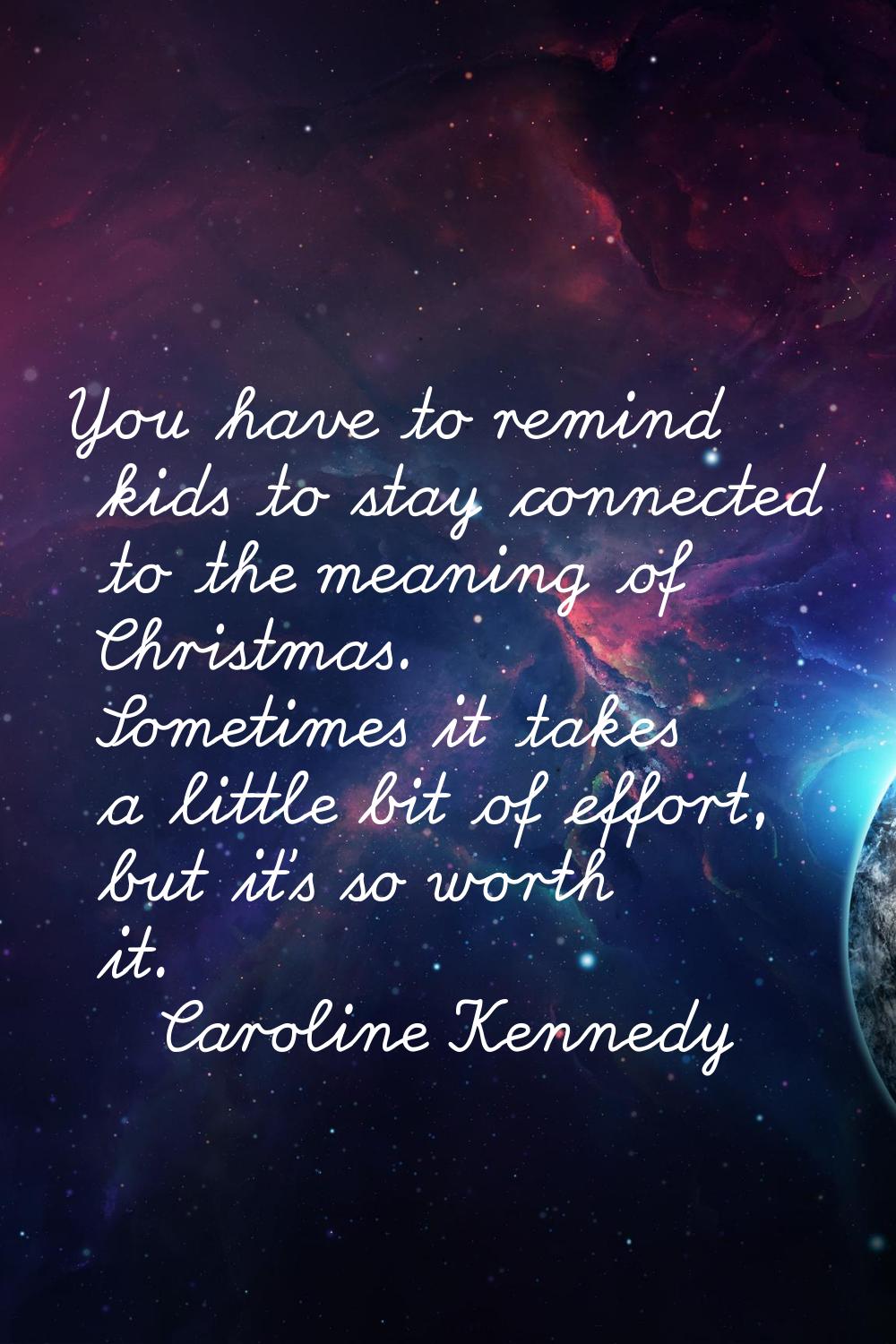 You have to remind kids to stay connected to the meaning of Christmas. Sometimes it takes a little 