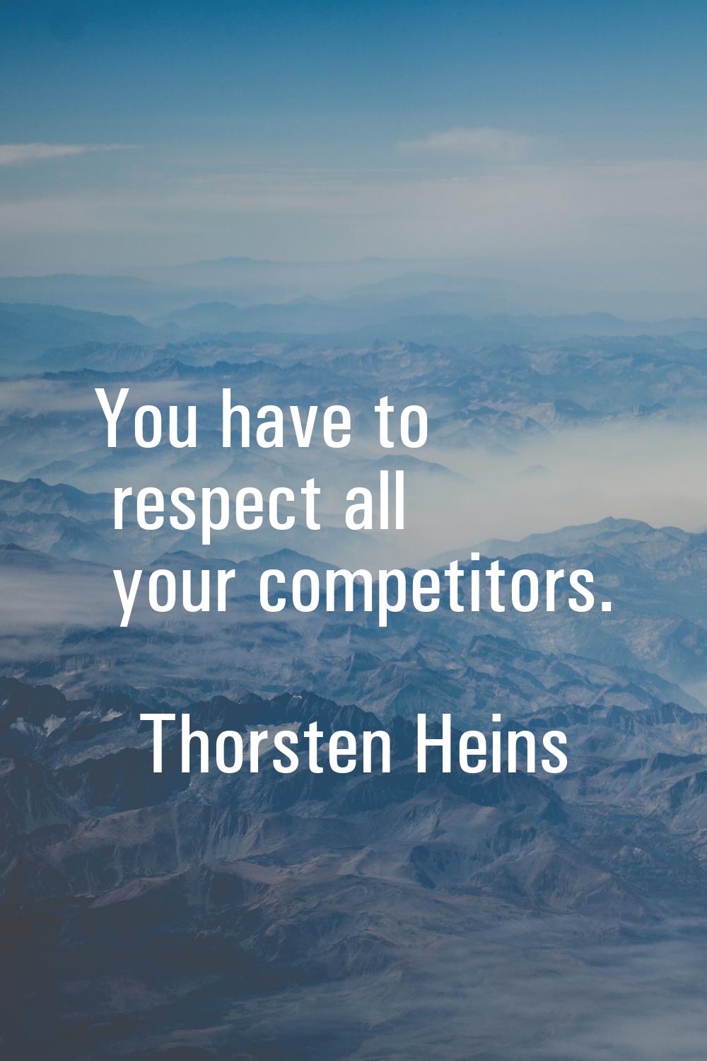 You have to respect all your competitors.