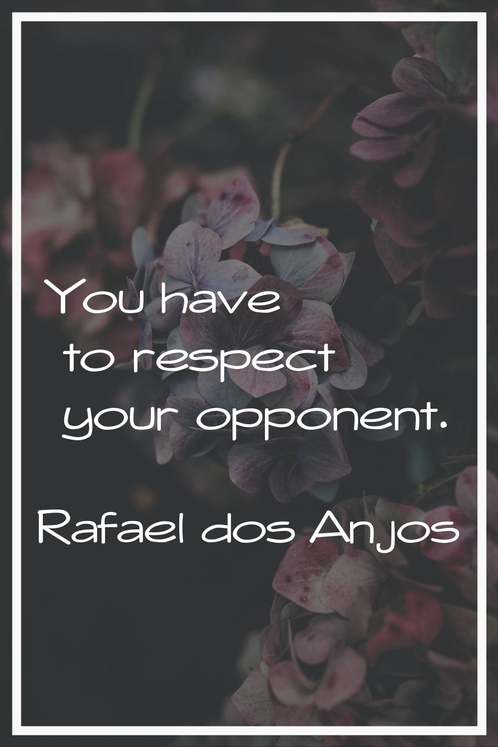 You have to respect your opponent.
