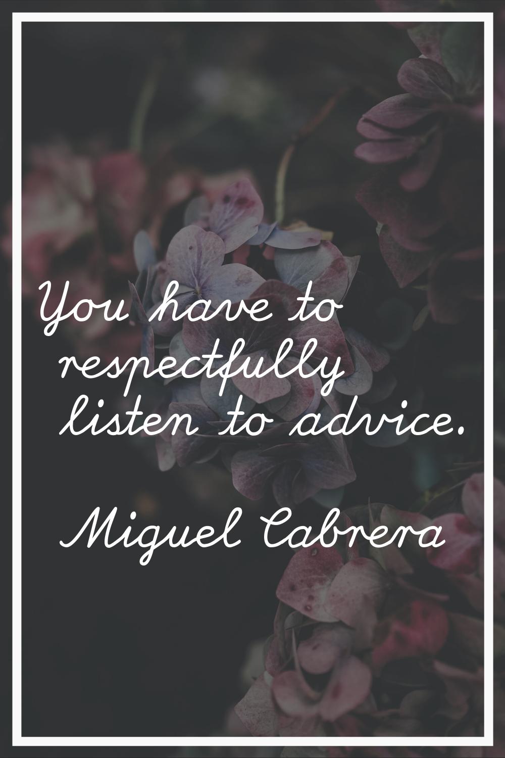 You have to respectfully listen to advice.