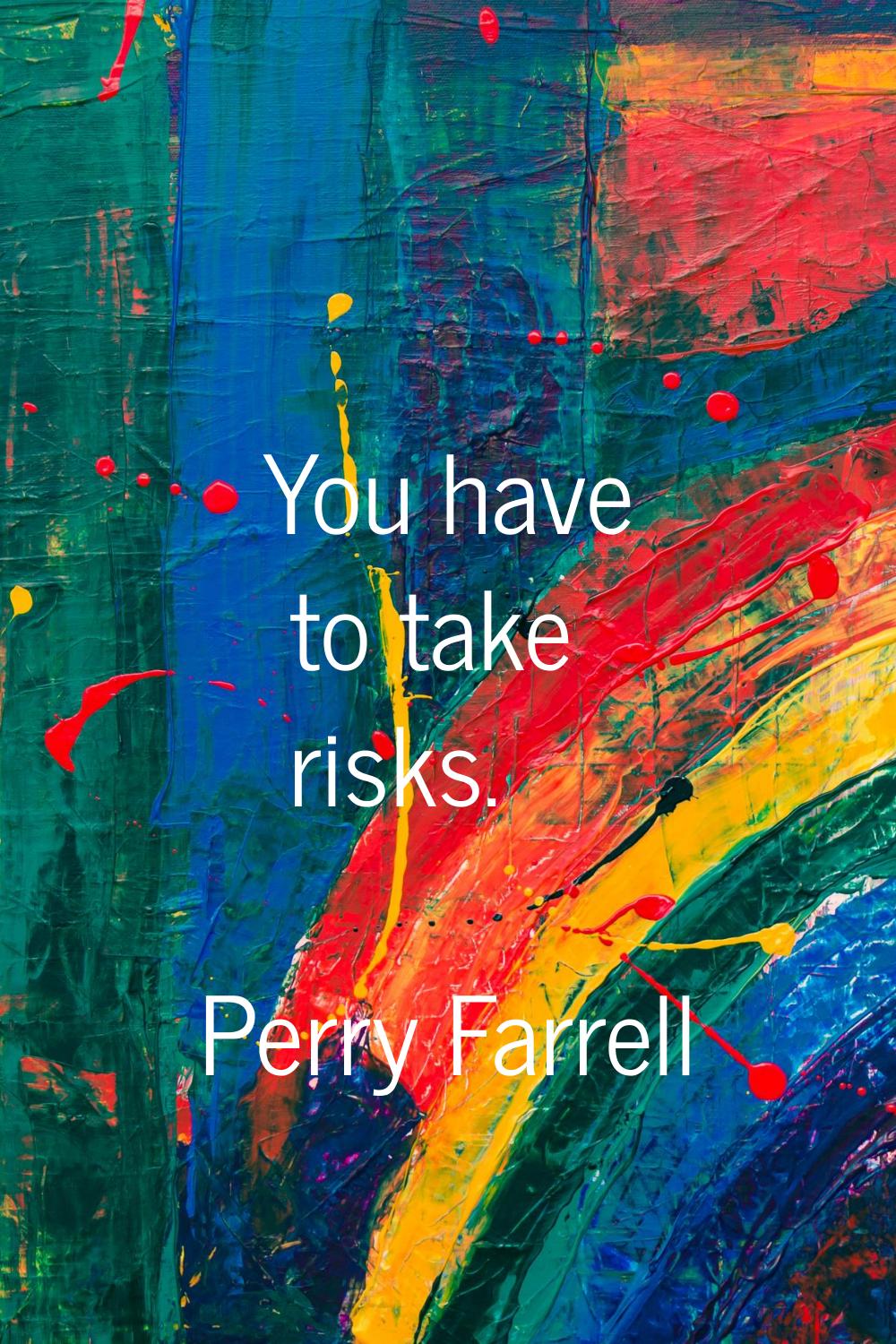 You have to take risks.