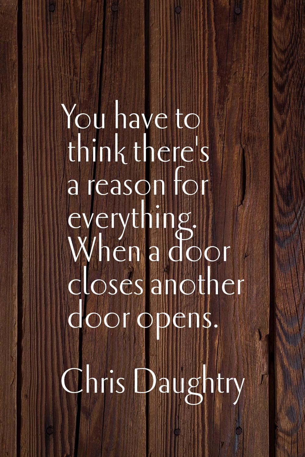 You have to think there's a reason for everything. When a door closes another door opens.