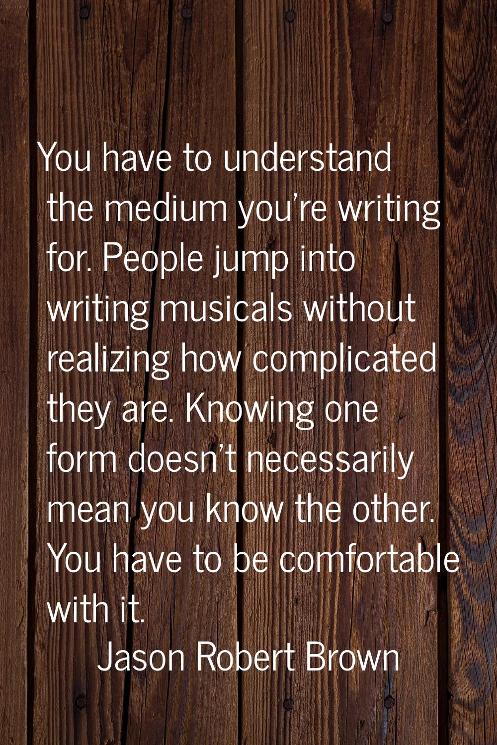 You have to understand the medium you're writing for. People jump into writing musicals without rea