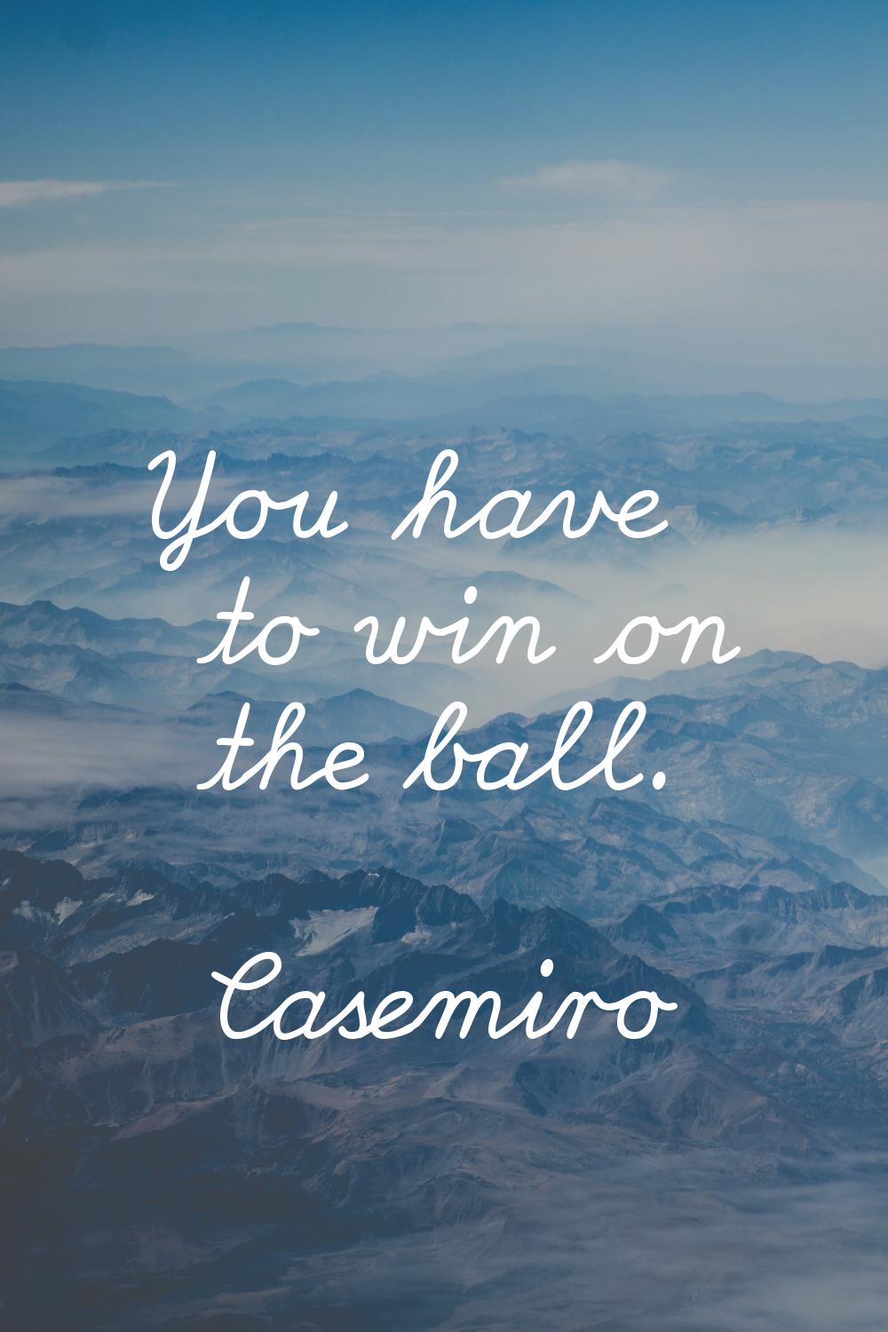 You have to win on the ball.