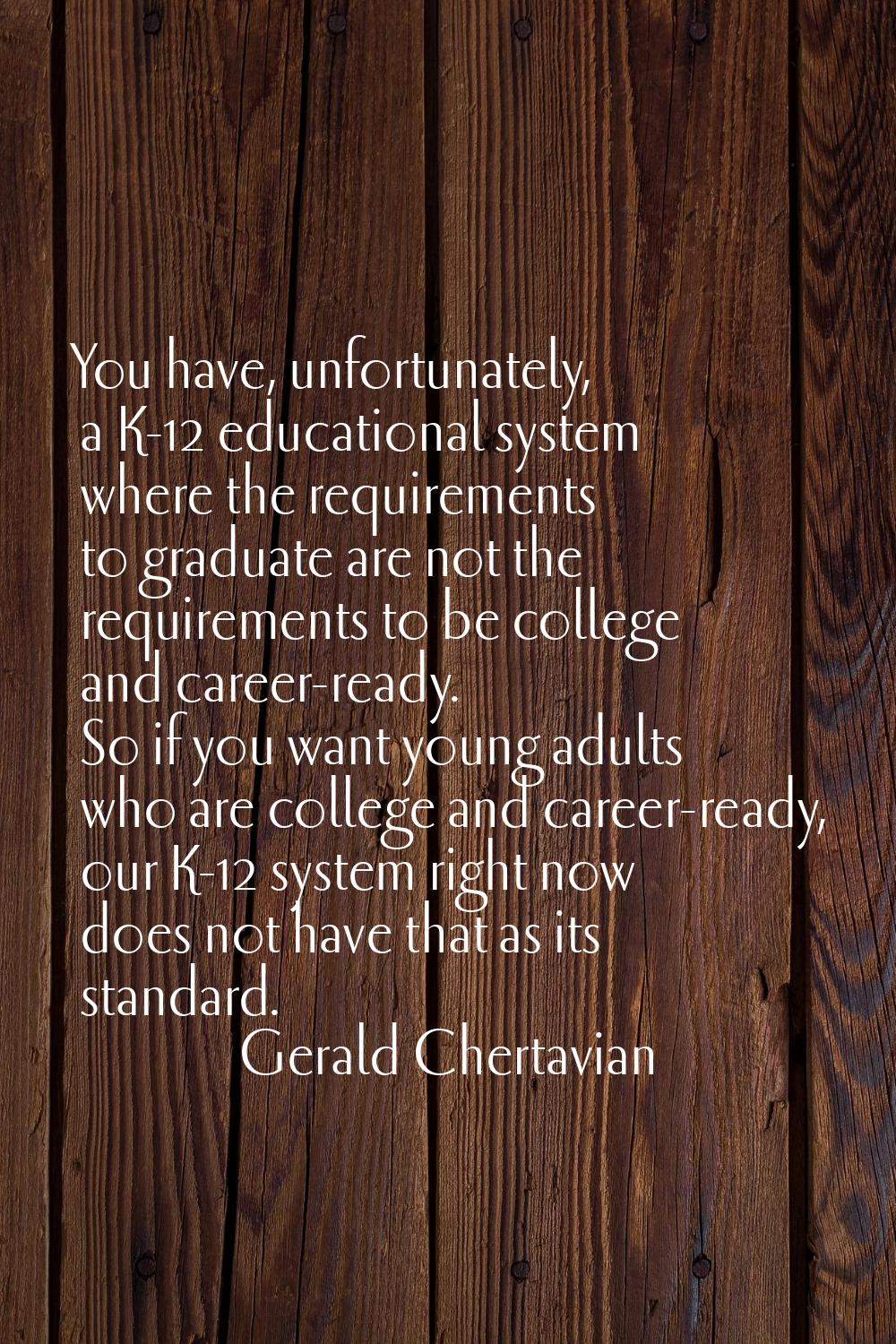 You have, unfortunately, a K-12 educational system where the requirements to graduate are not the r