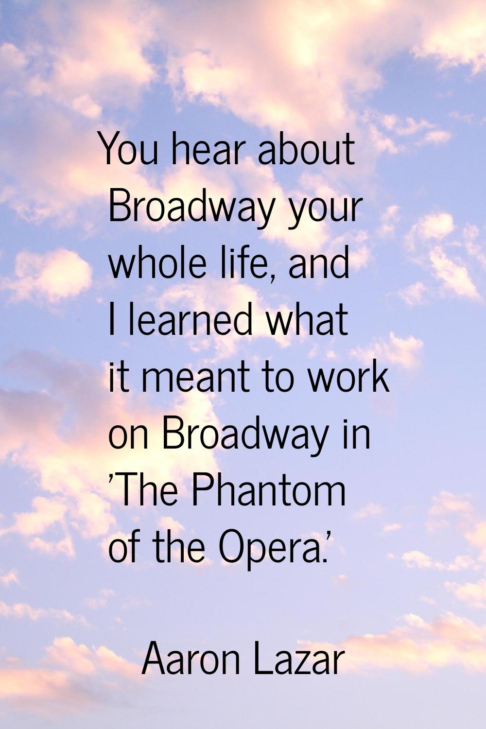 You hear about Broadway your whole life, and I learned what it meant to work on Broadway in 'The Ph